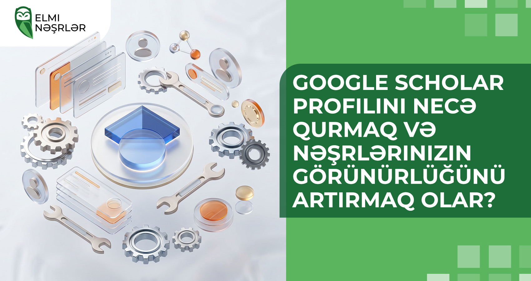 Google Scholar profilini necə qurmaq və öz nəşrlərinin görünürlüyünü necə artırmaq olar?